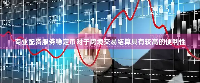 专业配资服务稳定币对于跨境交易结算具有较高的便利性