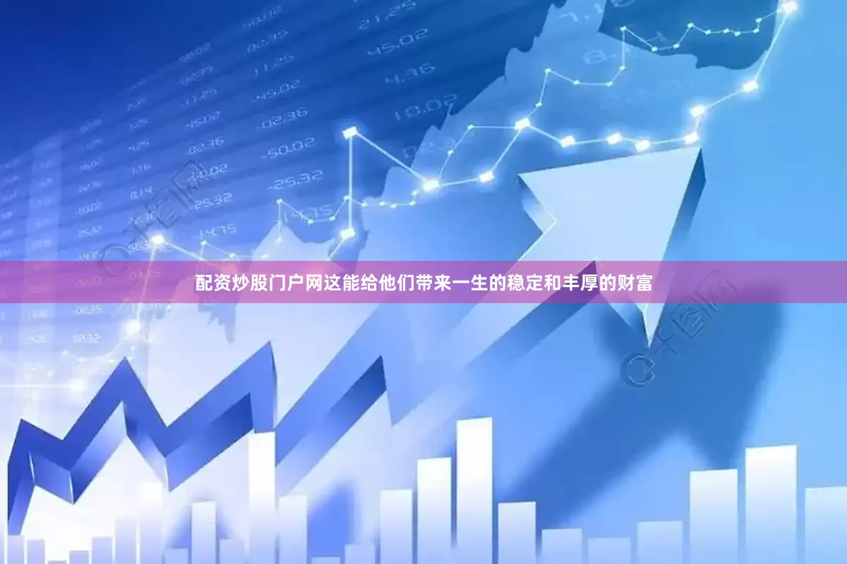 配资炒股门户网这能给他们带来一生的稳定和丰厚的财富