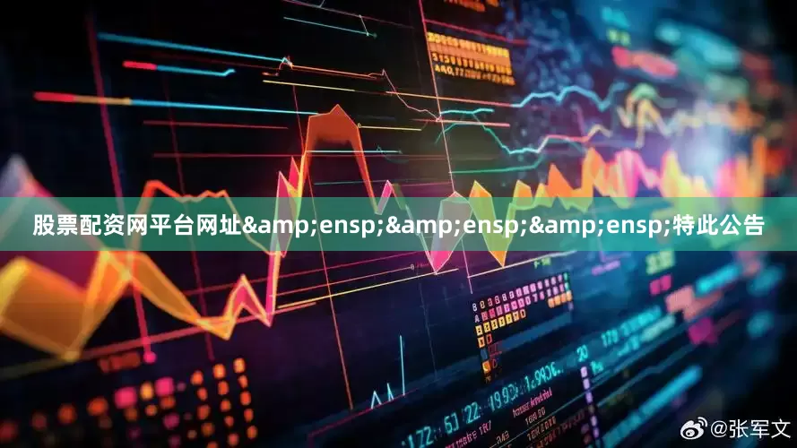 股票配资网平台网址&ensp;&ensp;&ensp;特此公告