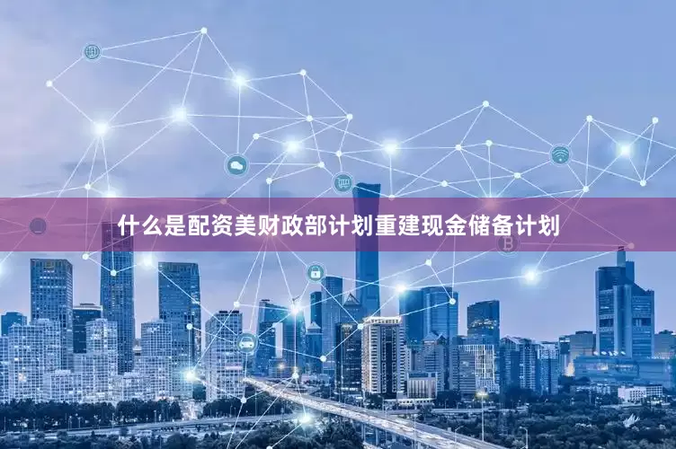 什么是配资美财政部计划重建现金储备计划