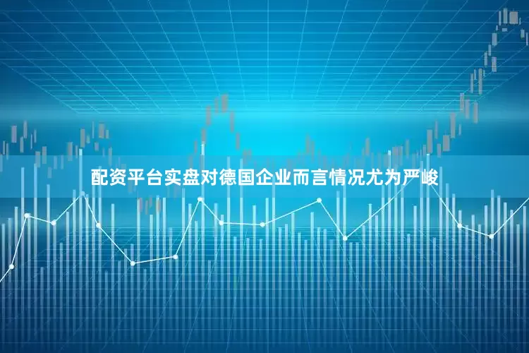 配资平台实盘对德国企业而言情况尤为严峻