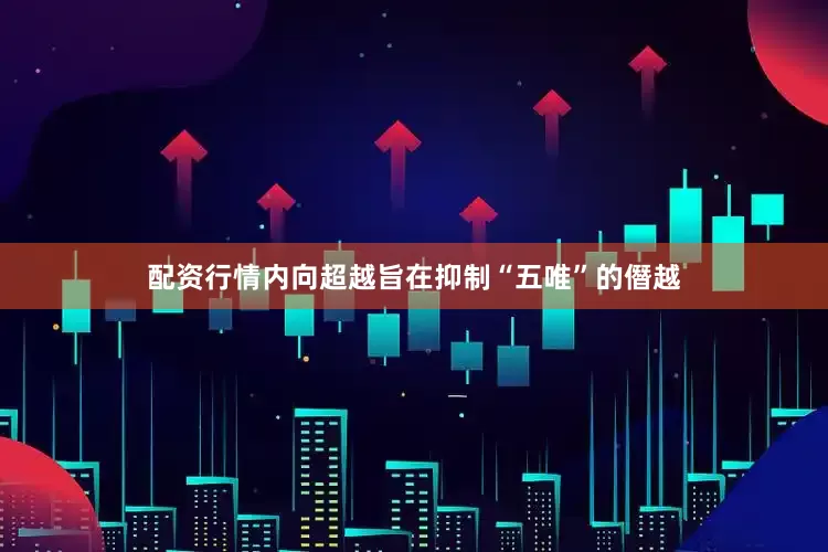 配资行情内向超越旨在抑制“五唯”的僭越