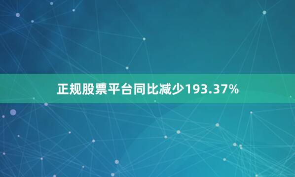 正规股票平台同比减少193.37%