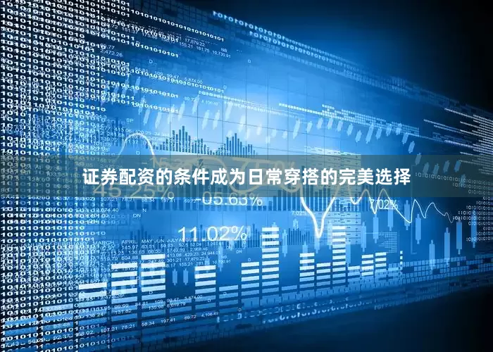 证券配资的条件成为日常穿搭的完美选择