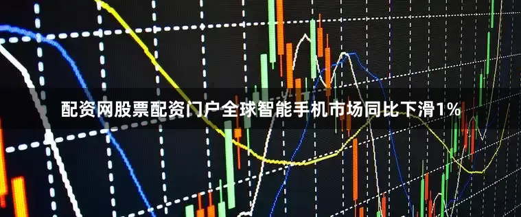 配资网股票配资门户全球智能手机市场同比下滑1%