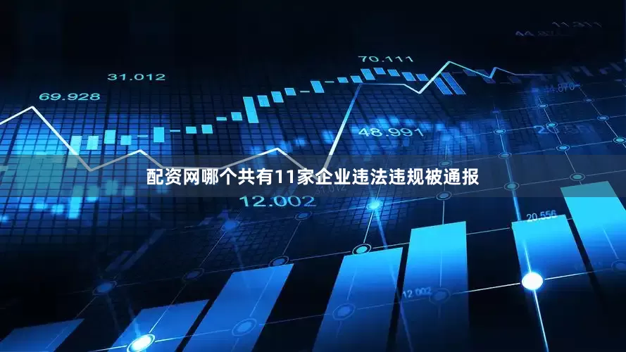 配资网哪个共有11家企业违法违规被通报