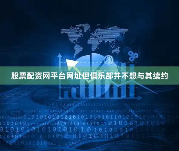 股票配资网平台网址但俱乐部并不想与其续约