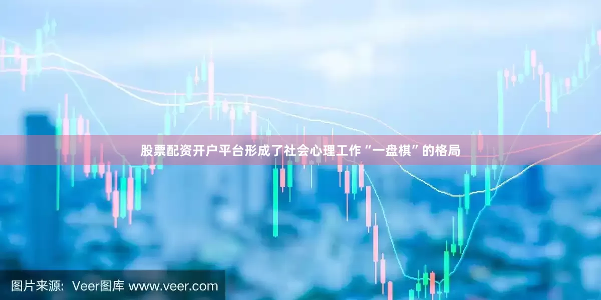 股票配资开户平台形成了社会心理工作“一盘棋”的格局