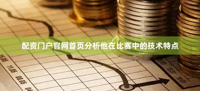 配资门户官网首页分析他在比赛中的技术特点