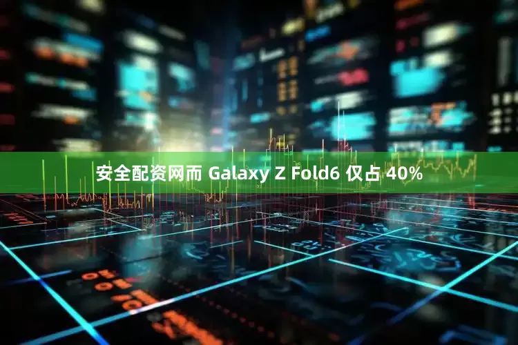 安全配资网而 Galaxy Z Fold6 仅占 40%