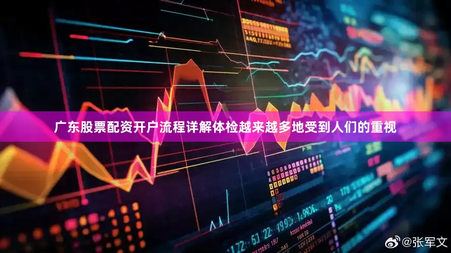 广东股票配资开户流程详解体检越来越多地受到人们的重视
