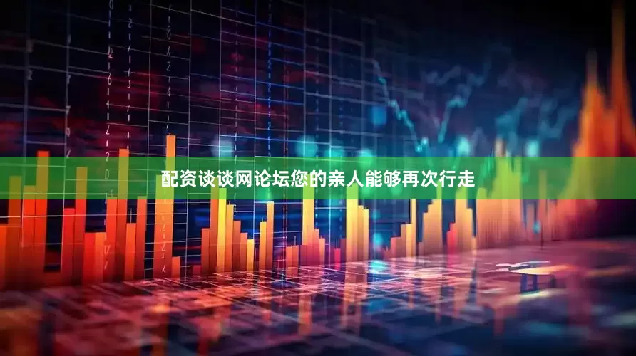 配资谈谈网论坛您的亲人能够再次行走