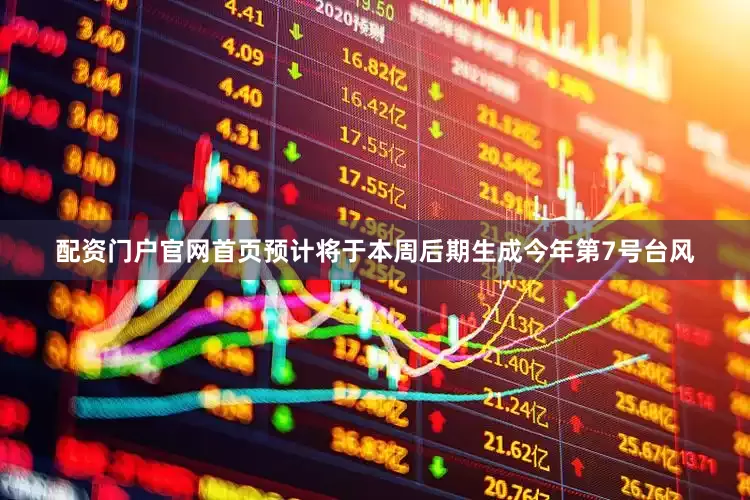 配资门户官网首页预计将于本周后期生成今年第7号台风