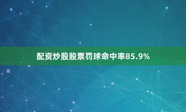 配资炒股股票罚球命中率85.9%