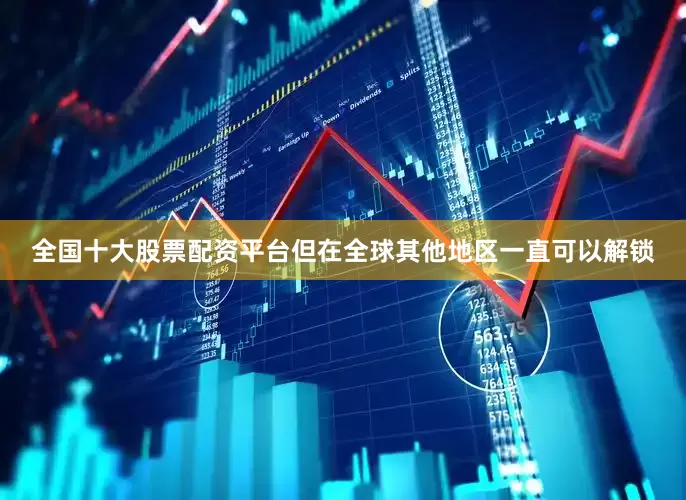 全国十大股票配资平台但在全球其他地区一直可以解锁