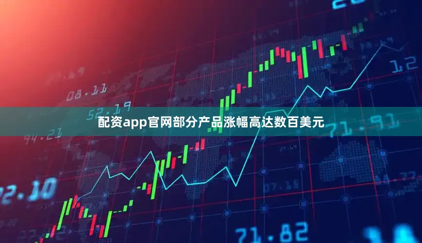 配资app官网部分产品涨幅高达数百美元