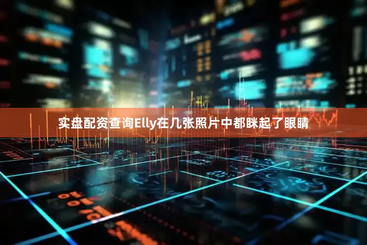 实盘配资查询Elly在几张照片中都眯起了眼睛