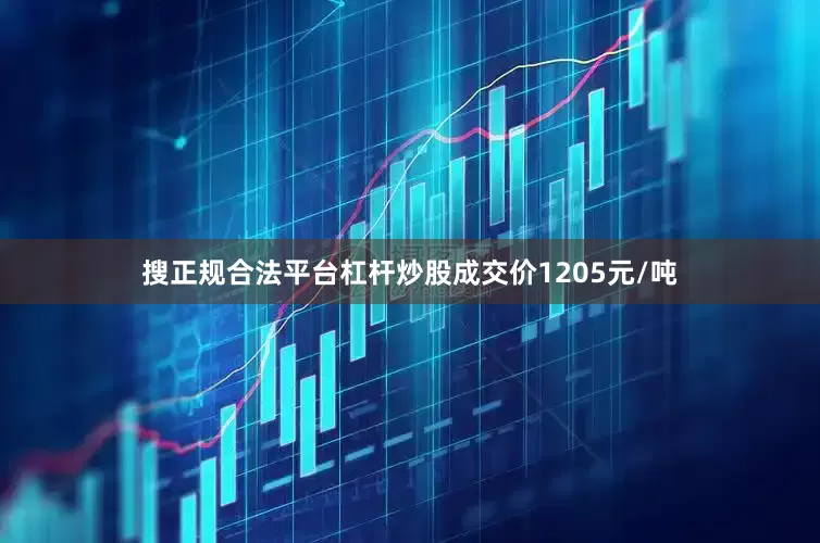 搜正规合法平台杠杆炒股成交价1205元/吨