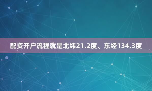 配资开户流程就是北纬21.2度、东经134.3度