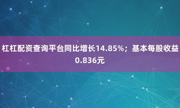 杠杠配资查询平台同比增长14.85%；基本每股收益0.836元