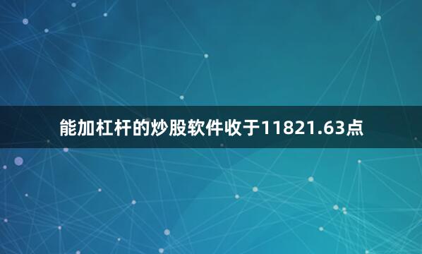 能加杠杆的炒股软件收于11821.63点
